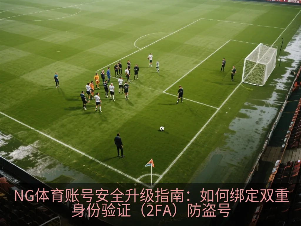 NG体育账号安全升级指南：如何绑定双重身份验证（2FA）防盗号